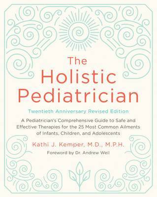 bokomslag The Holistic Pediatrician, Twentieth Anniversary Revised Edition: A Pediatrician's Comprehensive Guide to Safe and Effective Therapies for the 25 Most