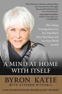 bokomslag A Mind at Home with Itself: How Asking Four Questions Can Free Your Mind, Open Your Heart, and Turn Your World Around