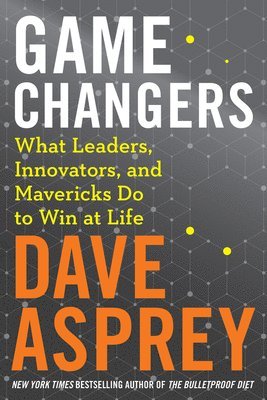 Dave Asprey - Game Changers: What Leaders, Innovators, and Mavericks Do to Win at Life, Inbunden