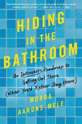 Morra Aarons-Mele - Hiding in the Bathroom: An Introvert's Roadmap to Getting Out There (When You'd Rather Stay Home), Inbunden