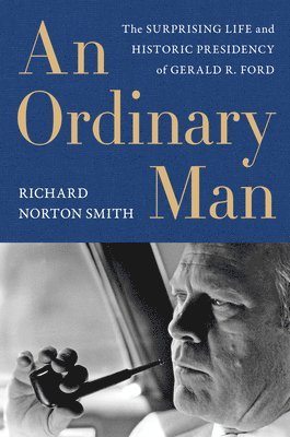 Richard Smith, Richard Norton Smith - An Ordinary Man: The Surprising Life And Historic Presidency Of Gerald R. Ford, Inbunden