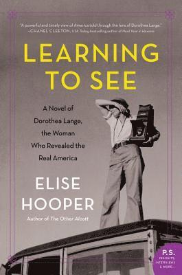 bokomslag Learning to See: A Novel of Dorothea Lange, the Woman Who Revealed the Real America