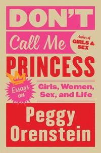 bokomslag Don't Call Me Princess: Essays on Girls, Women, Sex, and Life