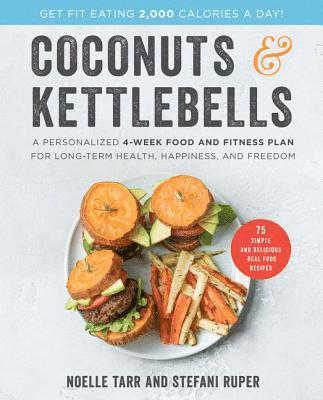 Noelle Tarr, Stefani Ruper - Coconuts and Kettlebells: A Personalized 4-Week Food and Fitness Plan for Long-Term Health, Happiness, and Freedom, Inbunden
