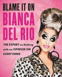bokomslag Blame It on Bianca del Rio: The Expert on Nothing with an Opinion on Everything