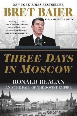 Three Days in Moscow: Ronald Reagan and the Fall of the Soviet Empire 1