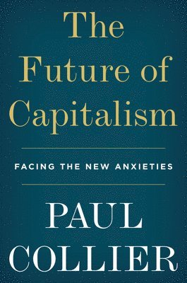 Paul Collier - The Future of Capitalism: Facing the New Anxieties, Häftad