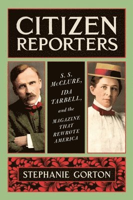 Citizen Reporters: S.S. McClure, Ida Tarbell, and the Magazine That Rewrote America