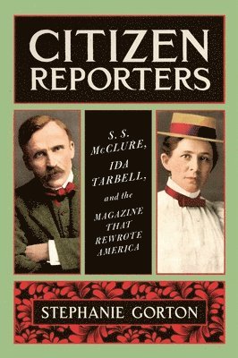 Citizen Reporters: S.S. McClure, Ida Tarbell, and the Magazine That Rewrote America 1