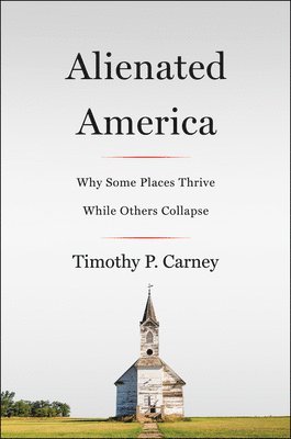 Timothy P. Carney, Timothy P Carney - Alienated America: Why Some Places Thrive While Others Collapse, Häftad