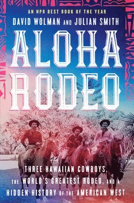 David Wolman, Julian Smith - Aloha Rodeo: Three Hawaiian Cowboys, the World's Greatest Rodeo, and a Hidden History of the American West, Häftad