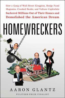Aaron Glantz - Homewreckers: How a Gang of Wall Street Kingpins, Hedge Fund Magnates, Crooked Banks, and Vulture Capitalists Suckered Millions Out of Their Homes and, Inbunden