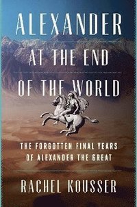 bokomslag Alexander at the End of the World: The Forgotten Final Years of Alexander the Great
