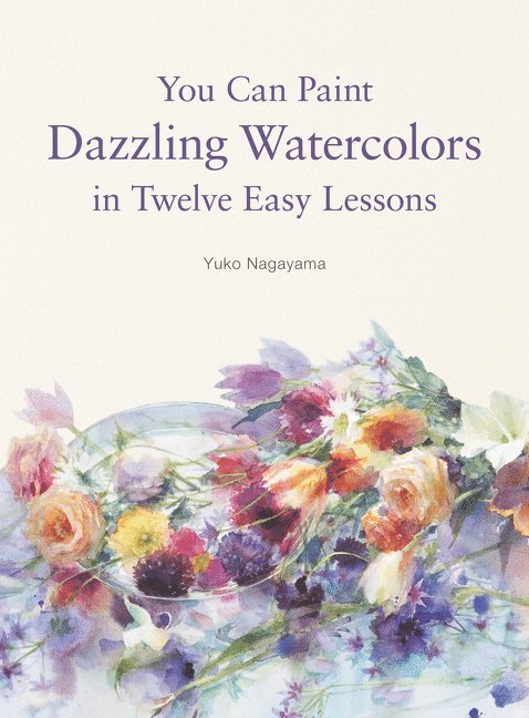 Yuko Nagayama - You Can Paint Dazzling Watercolors in Twelve Easy Lessons, Häftad