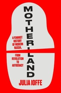 bokomslag Motherland: A Feminist History of Modern Russia, from Revolution to Autocracy