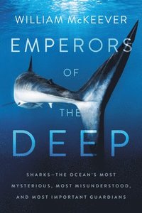 bokomslag Emperors of the Deep: Sharks--The Ocean's Most Mysterious, Most Misunderstood, and Most Important Guardians