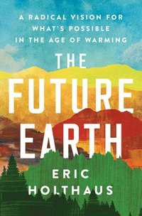 bokomslag The Future Earth: A Radical Vision for What's Possible in the Age of Warming