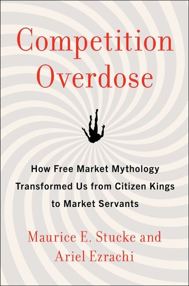 Maurice E. Stucke, Ariel Ezrachi - Competition Overdose, Inbunden