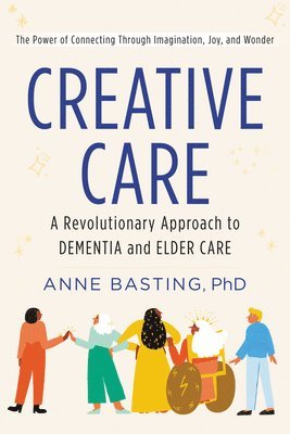 Anne Basting - Creative Care: A Revolutionary Approach to Dementia and Elder Care, Inbunden