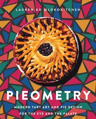 Lauren Ko - Pieometry: Modern Tart Art and Pie Design for the Eye and the Palate, Inbunden
