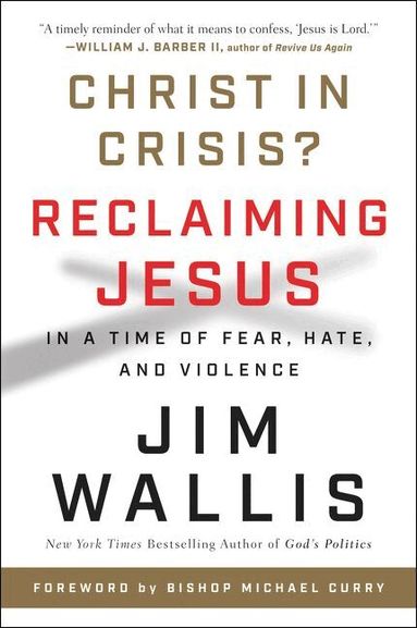 James Wallis - Christ In Crisis?: Reclaiming Jesus in a Time of Fear, Hate, and Violence, Häftad