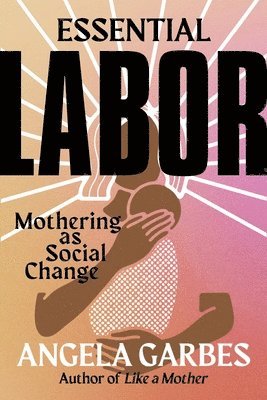 Essential Labor: Mothering as Social Change 1