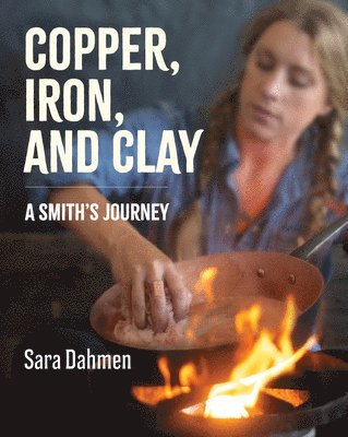 Sara Dahmen - Copper, Iron, and Clay: A Smith's Journey, Inbunden