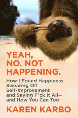 Karen Karbo - Yeah, No. Not Happening.: How I Found Happiness Swearing Off Self-Improvement and Saying F*ck It All--And How You Can Too, Inbunden