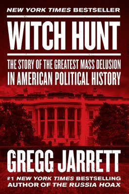 Gregg Jarrett - Witch Hunt: The Story of the Greatest Mass Delusion in American Political History, Inbunden