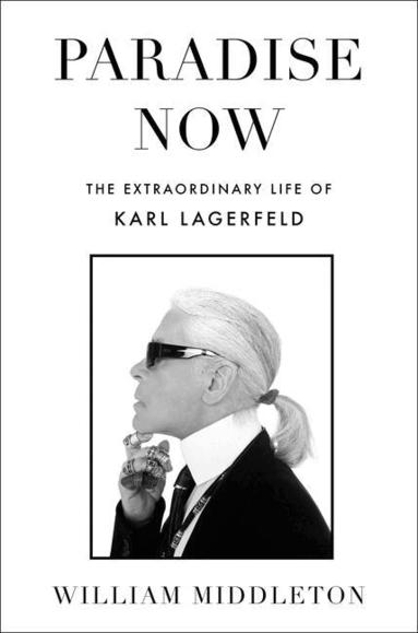 William Middleton - Paradise Now: The Extraordinary Life of Karl Lagerfeld, Inbunden