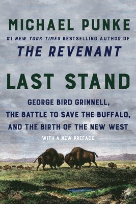 Michael Punke - Last Stand: George Bird Grinnell, the Battle to Save the Buffalo, and the Birth of the New West, Häftad