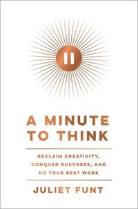 bokomslag A Minute to Think: Reclaim Creativity, Conquer Busyness, and Do Your Best Work
