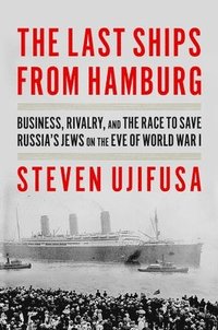 bokomslag The Last Ships from Hamburg: Business, Rivalry, and the Race to Save Russia's Jews on the Eve of World War I