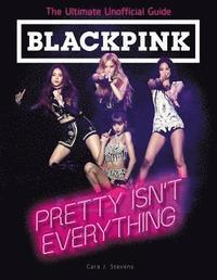 bokomslag BLACKPINK: Pretty Isn't Everything (The Ultimate Unofficial Guide)