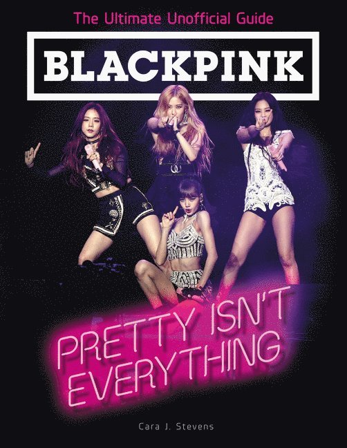 BLACKPINK: Pretty Isn't Everything (The Ultimate Unofficial Guide)