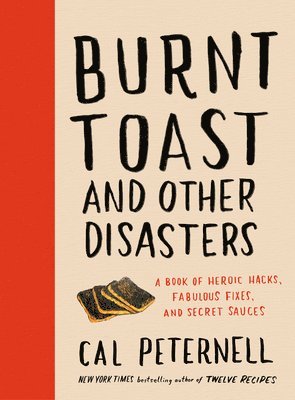 Cal Peternell - Burnt Toast and Other Disasters: A Book of Heroic Hacks, Fabulous Fixes, and Secret Sauces, Inbunden