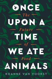 bokomslag Once Upon a Time We Ate Animals: The Future of Food