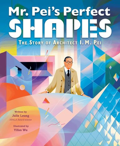 Julie Leung - Mr. Pei’s Perfect Shapes: The Story of Architect I. M. Pei, Inbunden