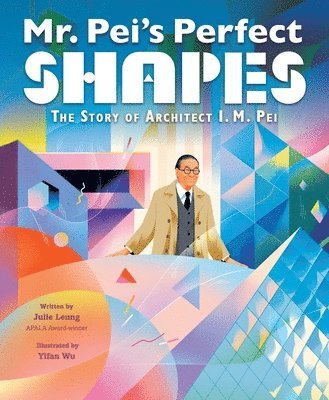 Julie Leung - Mr. Pei's Perfect Shapes: The Story of Architect I. M. Pei, Inbunden