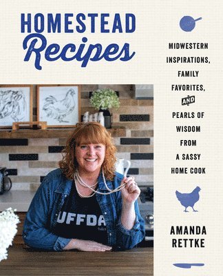 Amanda Rettke - Homestead Recipes: Midwestern Inspirations, Family Favorites, and Pearls of Wisdom from a Sassy Home Cook, Inbunden