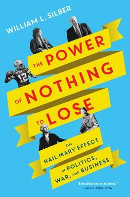 William L. Silber, William L Silber - The Power of Nothing to Lose: The Hail Mary Effect in Politics, War, and Business, Inbunden