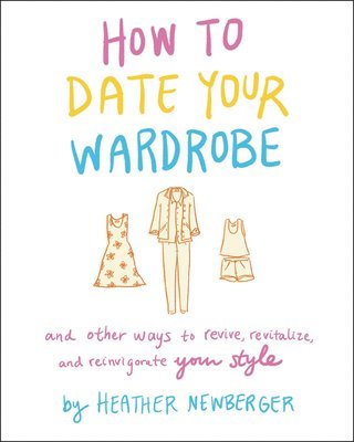 bokomslag How to Date Your Wardrobe: And Other Ways to Revive, Revitalize, and Reinvigorate Your Style