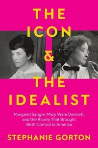 bokomslag The Icon and the Idealist: Margaret Sanger, Mary Ware Dennett, and the Rivalry That Brought Birth Control to America