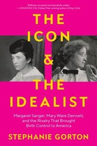 bokomslag The Icon and the Idealist: Margaret Sanger, Mary Ware Dennett, and the Rivalry That Brought Birth Control to America