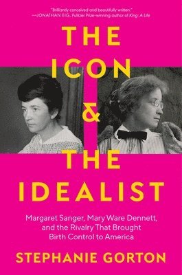 Stephanie Gorton - The Icon and the Idealist: Margaret Sanger, Mary Ware Dennett, and the Rivalry That Brought Birth Control to America, Inbunden