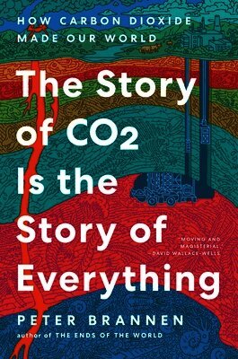 Peter Brannen - The Story of CO2 Is the Story of Everything: How Carbon Dioxide Made Our World, Inbunden