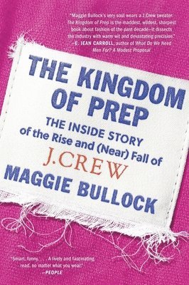 Maggie Bullock - The Kingdom of Prep: The Inside Story of the Rise and (Near) Fall of J.Crew, Häftad