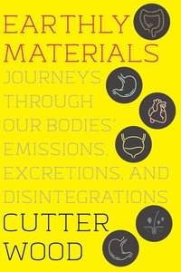 bokomslag Earthly Materials: Journeys Through Our Bodies' Emissions, Excretions, and Disintegrations