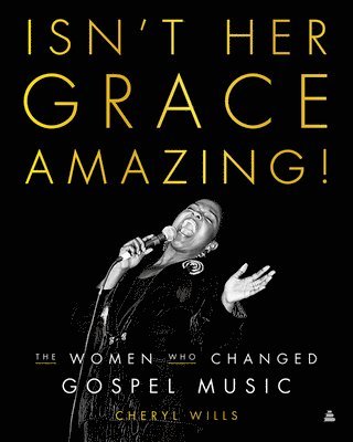Cheryl Wills - Isn't Her Grace Amazing!: The Women Who Changed Gospel Music, Inbunden
