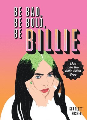 Scarlett Russell - Be Bad, Be Bold, Be Billie: Live Life the Billie Eilish Way, Inbunden